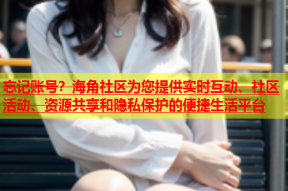 忘记账号？海角社区为您提供实时互动、社区活动、资源共享和隐私保护的便捷生活平台
