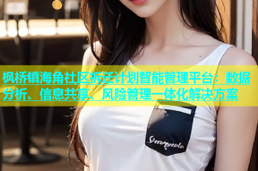 枫桥镇海角社区拆迁计划智能管理平台：数据分析、信息共享、风险管理一体化解决方案