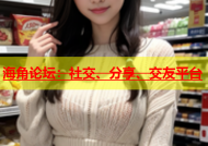 海角论坛：社交、分享、交友平台
