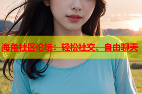 海角社区论坛：轻松社交、自由聊天
