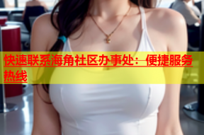 快速联系海角社区办事处：便捷服务热线