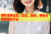 揭秘海角社区：社交、互动、信息分享的综合平台