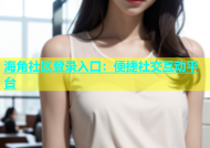 海角社区登录入口：便捷社交互动平台