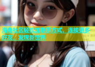 海角社区轻松加联系方式，连接更多好友，发现新世界
