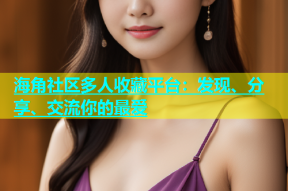 海角社区多人收藏平台：发现、分享、交流你的最爱