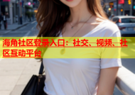 海角社区登录入口：社交、视频、社区互动平台