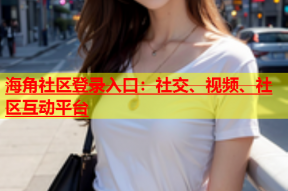 海角社区登录入口：社交、视频、社区互动平台