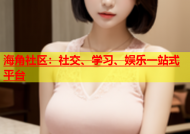海角社区：社交、学习、娱乐一站式平台