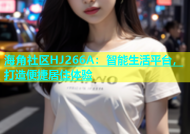 海角社区HJ266A：智能生活平台，打造便捷居住体验