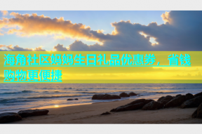 海角社区妈妈生日礼品优惠券，省钱购物更便捷
