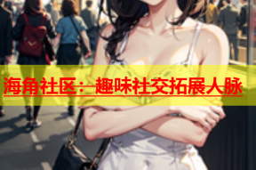 海角社区：趣味社交拓展人脉