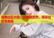 海角社区大陆：探索新世界，畅享社交与发现