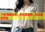 18岁海角社区：青春聚集地，社交互动平台
