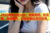 2022海角社区app：智能配对、社交圈、语音聊天，打造你的社交狂欢节