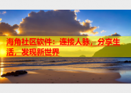 海角社区软件：连接人脉，分享生活，发现新世界