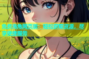 免费海角网页版：轻松获取资源，尽享便捷服务
