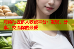海角社区多人收藏平台：发现、分享、交流你的最爱