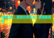 海角社区：原创分享平台，发现新视角