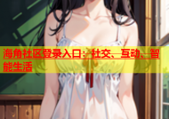 海角社区登录入口：社交、互动、智能生活