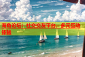 海角论坛：社交交友平台，多元互动体验