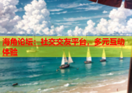 海角论坛：社交交友平台，多元互动体验