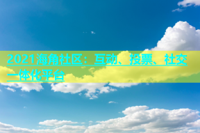 2021海角社区：互动、投票、社交一体化平台