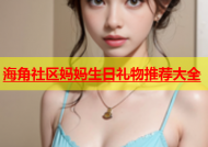 海角社区妈妈生日礼物推荐大全