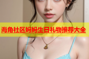 海角社区妈妈生日礼物推荐大全