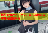揭秘海角社区：社交、娱乐与信息分享的网络聚集地