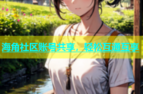 海角社区账号共享，轻松互通互享