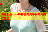 海角社区hjb40智能交流平台助力高效互动