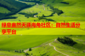 绿意盎然天涯海角社区：自然生活分享平台