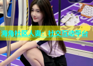 海角社区人妻：社交互动平台