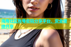 海角社区账号密码分享平台，安全便捷共享