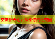 交友新天地，探索你的社交圈