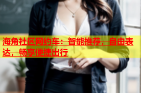 海角社区网约车：智能推荐，自由表达，畅享便捷出行