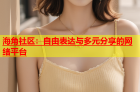 海角社区：自由表达与多元分享的网络平台