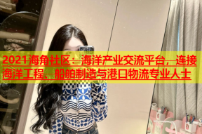 2021海角社区：海洋产业交流平台，连接海洋工程、船舶制造与港口物流专业人士