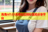 海角id123天涯社区精彩互动分享平台
