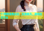 91网曝海角论坛：交友聊天、游戏社交平台