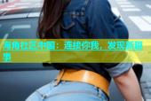 海角社区中国：连接你我，发现新趣事