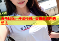 海角社区：评论可删，自由表达你的想法