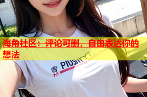 海角社区：评论可删，自由表达你的想法