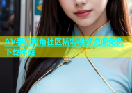 AV手机海角社区精彩视频资源免费下载体验