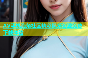 AV手机海角社区精彩视频资源免费下载体验