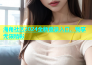 海角社区2024全新登录入口，畅享无限精彩