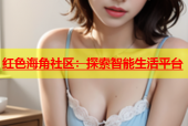 红色海角社区：探索智能生活平台