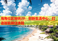 海角社区地块20：创新生活中心，打造智能居住体验