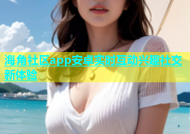 海角社区app安卓实时互动兴趣社交新体验