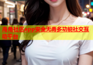 海角社区app安全无毒多功能社交互动平台